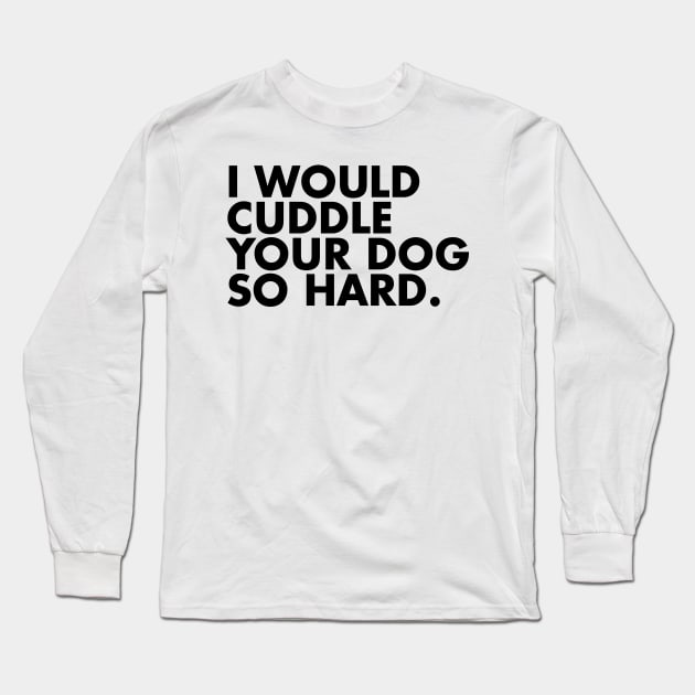 I Would Cuddle Your Dog So Hard Long Sleeve T-Shirt by One30Creative